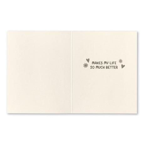 Friendship Greeting Card - Just Knowing You... Interior Message: Makes my life so much better.